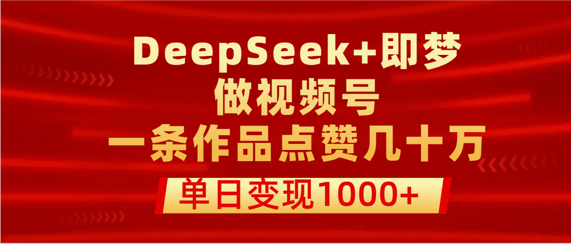 用DeepSeek+即梦做视频号，一条作品点赞几十万，单日变现1000+-码豆资源站