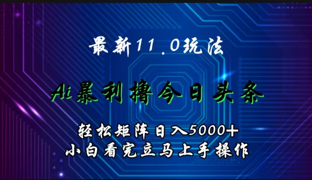 最新11.0玩法 AI辅助撸今日头条轻松实现矩阵日入5000+小白看完即可上手矩阵操作-码豆资源站