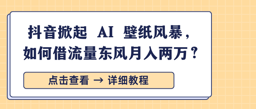 抖音掀起 AI 壁纸风暴，如何借流量东风月入两万？-码豆资源站