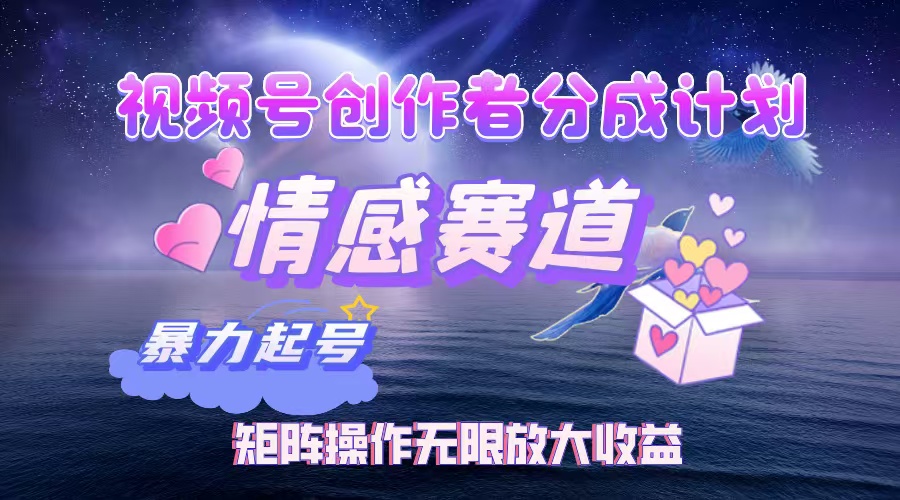 视频号创作者分成计划之情感赛道，暴力起号，实现月睡后收入3w+矩阵操作无限放大收益-码豆资源站