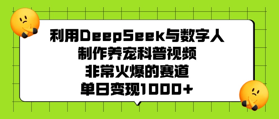 利用DeepSeek，与数字人，制作养宠科普视频，非常火爆的赛道，单日变现1000+-码豆资源站
