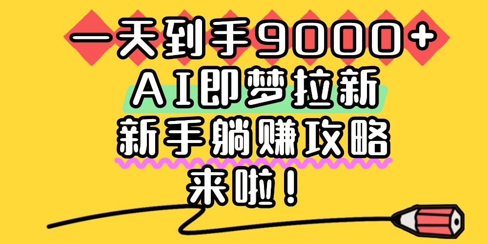 一天到手9000+，AI即梦拉新，新手躺赚攻略，来啦！-码豆资源站