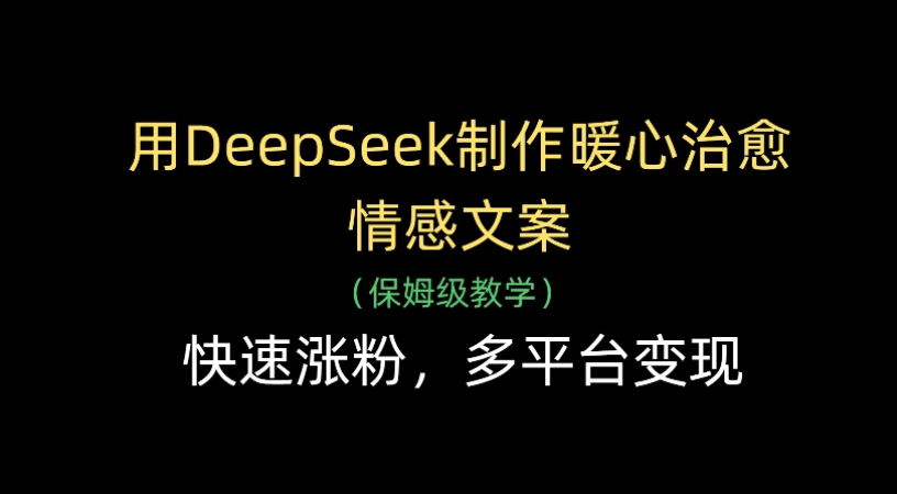 用Deepseek制作暖心治愈情感文案(保姆级教学)快速涨粉，多平台变现-码豆资源站