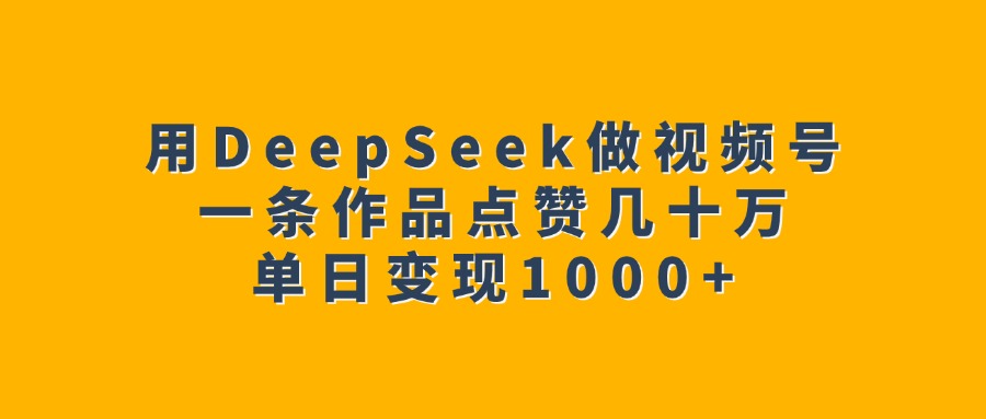 用DeepSeek做视频号,一条作品点赞几十万,单日变现1000+-码豆资源站