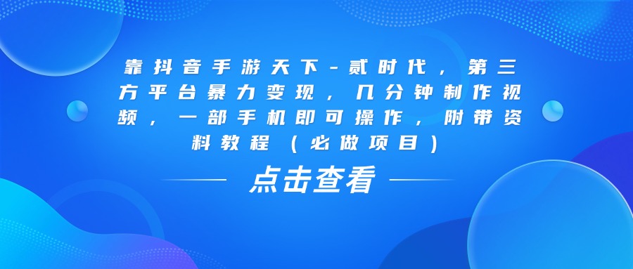 靠抖音手游天下-贰时代，几分钟制作视频，第三方平台暴力变现，一部手机即可操作，附带资料教程（必做项目）-码豆资源站