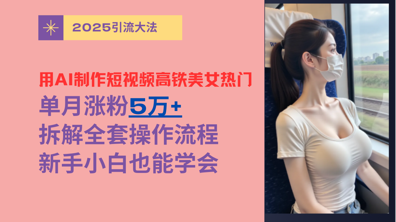 用AI制作短视频高铁美女热门玩法，单月涨粉5万+，拆解全套操作流程，新手小白也能学会-码豆资源站