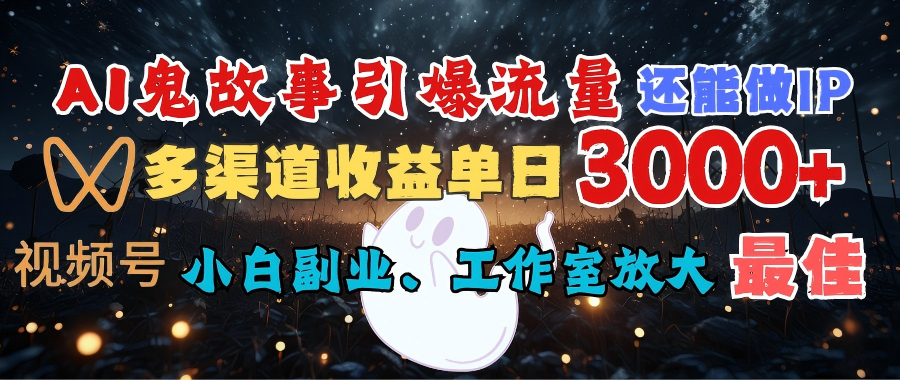 AI鬼故事引爆流量 还能做IP，视频号多渠道收益单日3000+，小白副业、工作室放大的最佳选择-码豆资源站