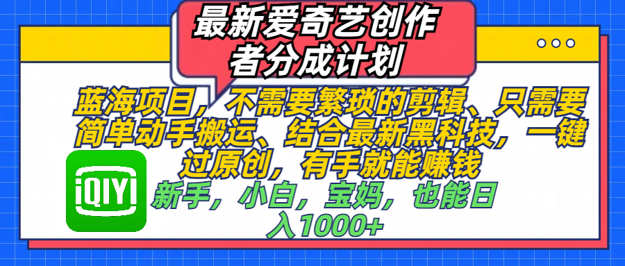 最新爱奇艺创作者分成计划，蓝海项目，不需要繁琐的剪辑、 只需要简单动手搬运、结合最新黑科技，一键过原创，有手就能赚钱，新手，小白，宝妈，也能日入1000+  手机也可操作-码豆资源站