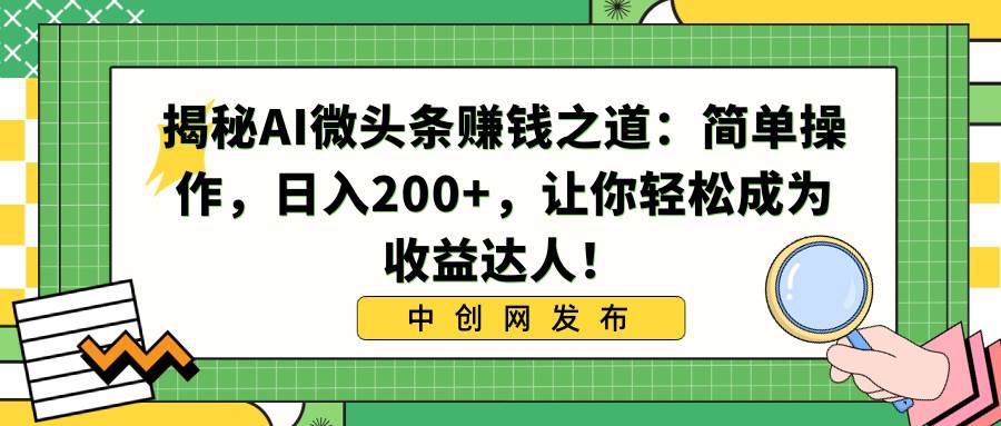 揭秘AI微头条赚钱之道：简单操作，日入200+，让你轻松成为收益达人！-码豆资源站