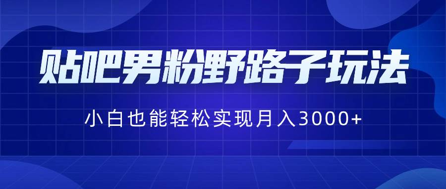 贴吧男粉野路子玩法，小白也能轻松实现月入3000+-码豆资源站
