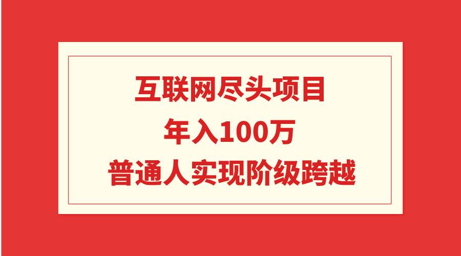 互联网尽头项目：年入100W，普通人实现阶级跨越-码豆资源站