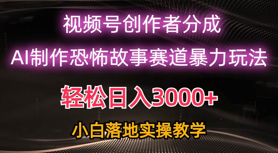 日入3000+，视频号AI恐怖故事赛道暴力玩法，轻松过原创，小白也能轻松上手-码豆资源站