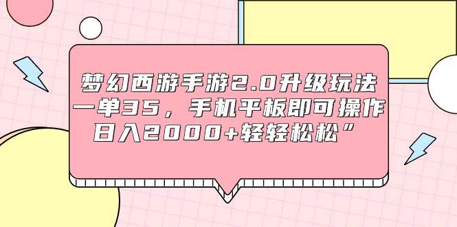 梦幻西游手游2.0升级玩法，一单35，手机平板即可操作，日入2000+轻轻松松”-码豆资源站