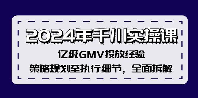 2024年千川实操课,亿级GMV投放经验,策略规划至执行细节,全面拆解-码豆资源站