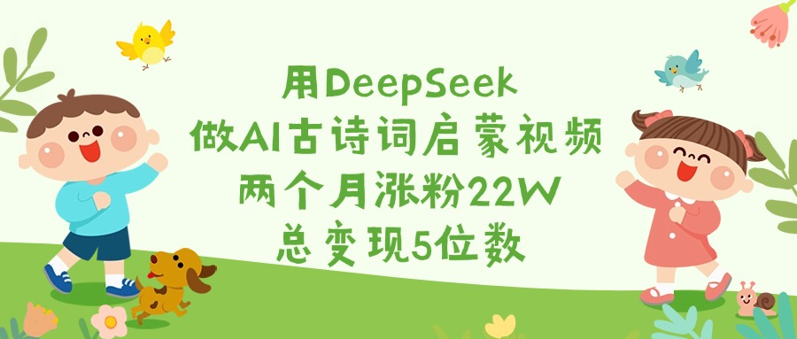 用DeepSeek做AI古诗词启蒙视频,两个月涨粉22W,总变现5位数-码豆资源站