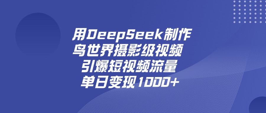 用DeepSeek制作鸟,世界摄影级视频,引爆短视频流量,单日变现1000+-码豆资源站