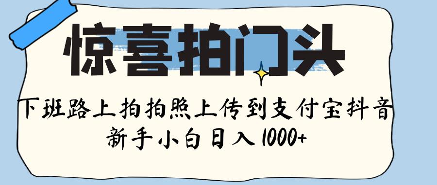 惊喜拍门头 ， 下班路上拍拍照片， 上 传 到 支付宝和抖音新手日入 1000+-码豆资源站