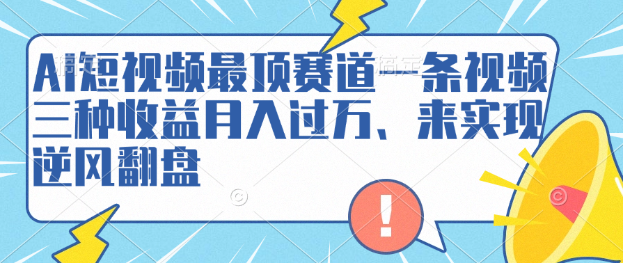 AI短视频最顶赛道，一条视频三种收益月入过万、来实现逆风翻盘-码豆资源站