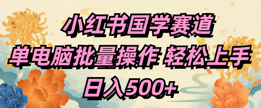 小红书国学赛道 单电脑批量操作 轻松上手 日入500+-码豆资源站