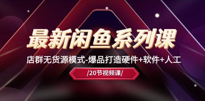 最新闲鱼系列课，店群无货源模式-爆品打造硬件+软件+人工（20节课）-码豆资源站