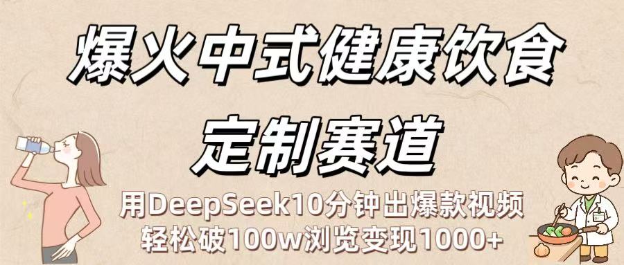 爆火中式健康饮食定制赛道:用DeepSeek10分钟出爆款视频,轻松破100w浏览变现1000+-码豆资源站