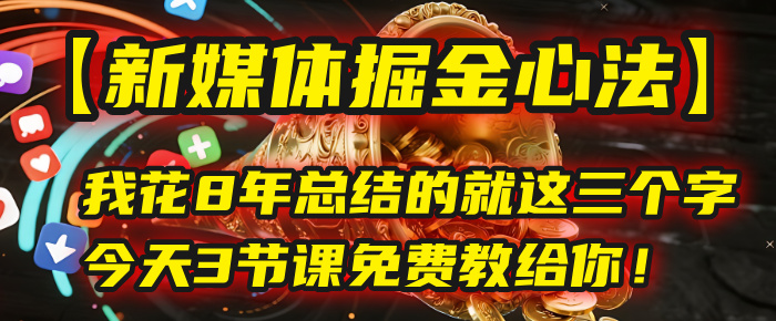 我花8年总结的【新媒体掘金心法】,就这三个字,今天3节课免费教给你!-码豆资源站