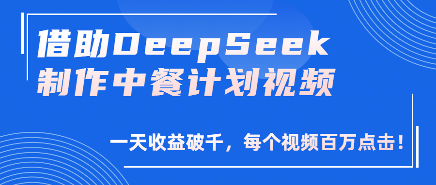 借助DeepSeek制作,中餐计划视频,一天收益破千,每个视频百万点击!-码豆资源站
