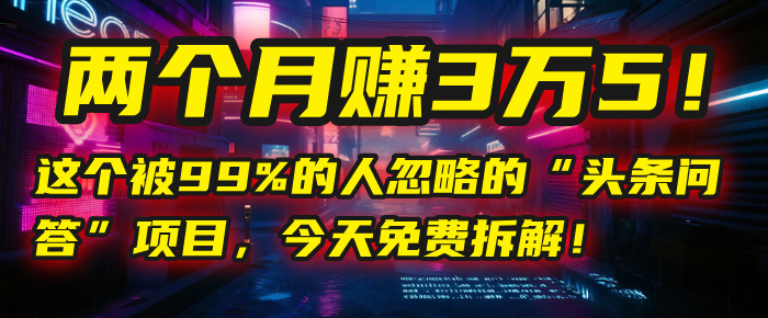 “头条问答”项目,今天免费拆解!两个月赚3万5!这个被99%的人忽略的-码豆资源站