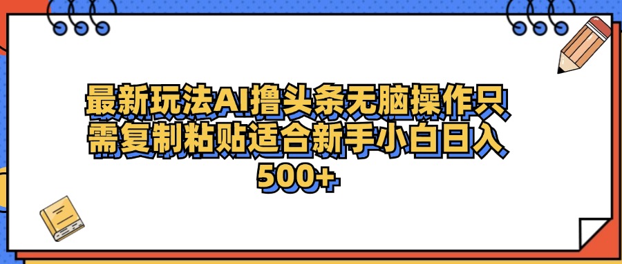 最新AI头条撸收益，日入500＋  只需无脑粘贴复制-码豆资源站