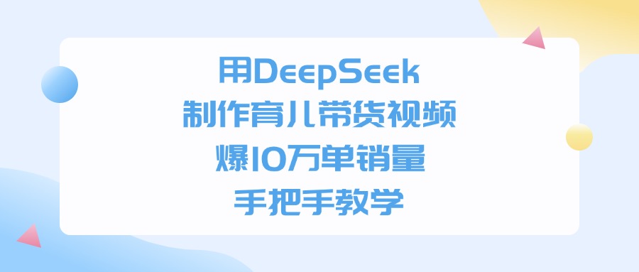 用DeepSeek制作，育儿带货视频，爆10万单销量，手把手教学-码豆资源站
