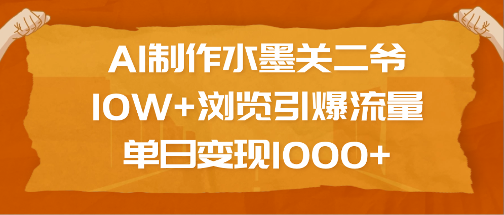 AI制作水墨关二爷，10W+浏览引爆流量，单日变现1000+-码豆资源站
