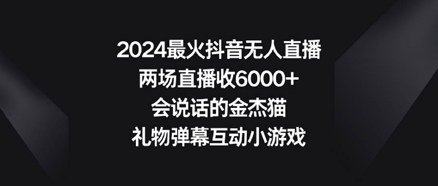 2024最火抖音无人直播，两场直播收6000+会说话的金杰猫 礼物弹幕互动小游戏-码豆资源站