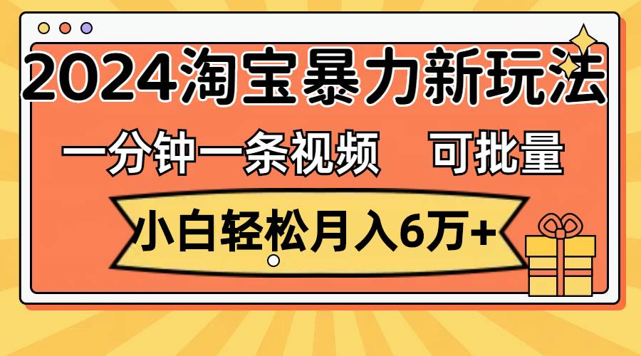 一分钟一条视频，小白轻松月入6万+，2024淘宝暴力新玩法，可批量放大收益-码豆资源站