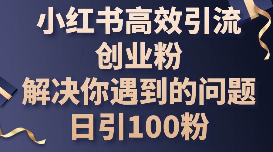 小红书高效引流创业粉，解决你遇到的问题，日引100粉-码豆资源站