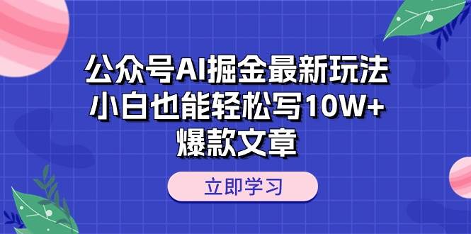 公众号AI掘金最新玩法，小白也能轻松写10W+爆款文章-码豆资源站