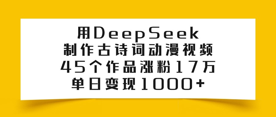 利用DeepSeek制作古诗词动漫视频，45个作品涨粉17万，单日变现1000+-码豆资源站