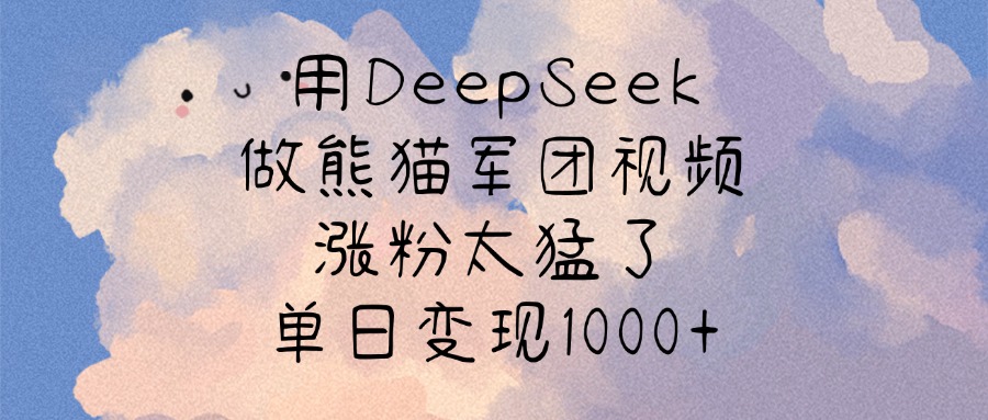 用DeepSeek做熊猫军团视频，涨粉太猛了，单日变现1000+-码豆资源站