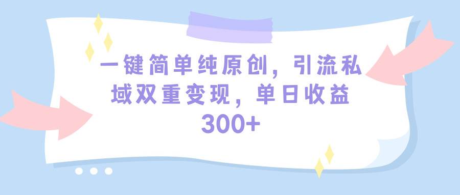 一键简单纯原创，引流私域双重变现，单日收益300+（教程+素材）-码豆资源站