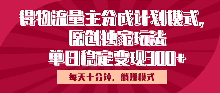 得物流量主原创独家玩法，每天操作十分钟，无脑躺赚，单日稳定变现多张-码豆资源站