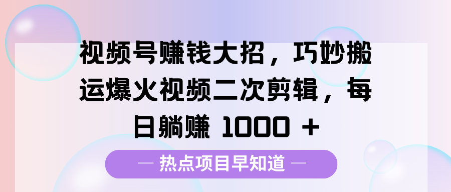 视频号赚钱大招,巧妙搬运爆火视频二次剪辑,每日躺赚 1000 +-码豆资源站