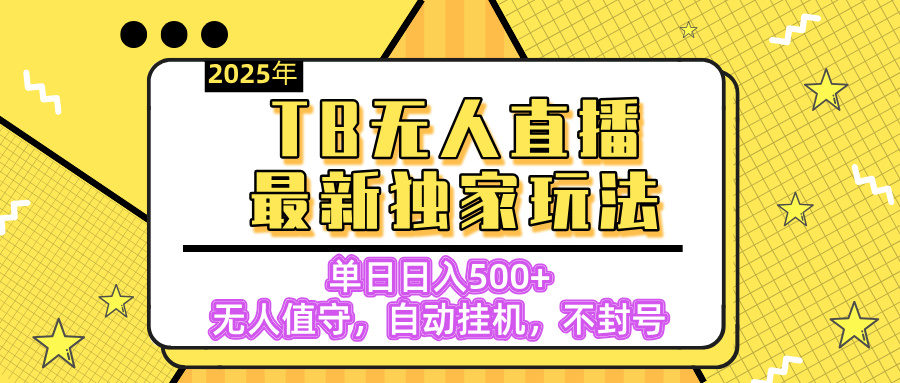【独家】2025年TB无人直播最新玩法，单日日入500+，无人值守，自动挂机，不封号独家玩法-码豆资源站