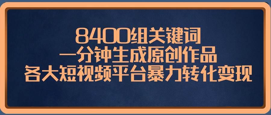 8400组关键词，一分钟生成原创作品，各大短视频平台暴力转化变现-码豆资源站