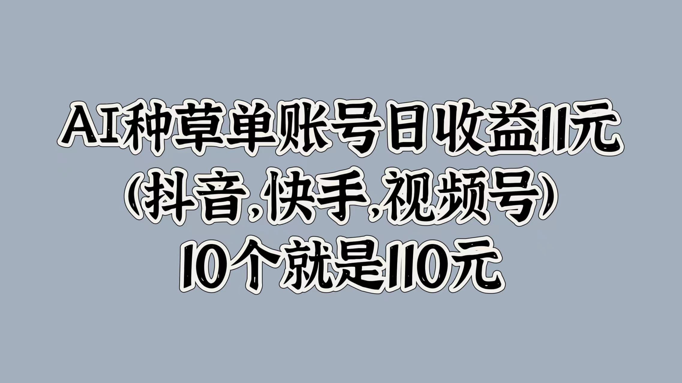 AI种草单账号日收益11元(抖音，快手，视频号)，10个就是110元-码豆资源站