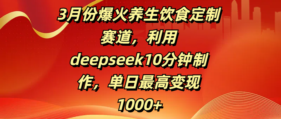 3月份爆火养生饮食定制赛道,利用deepseek10分钟制作,单日最高变现1000+-码豆资源站