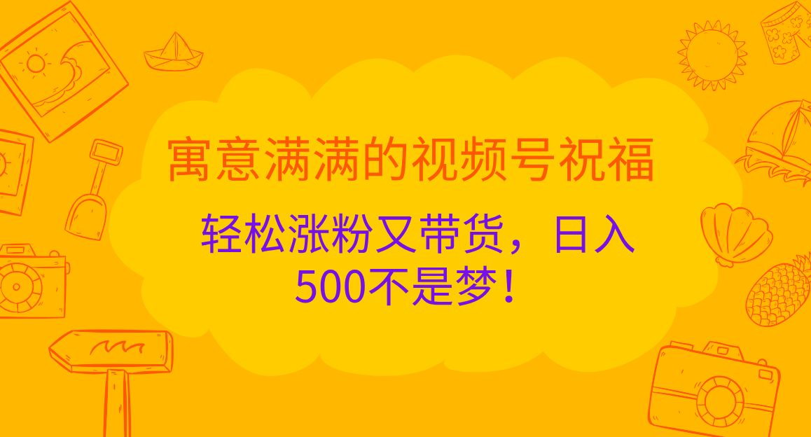 寓意满满的 视频号祝福，轻松涨粉又带货，日入500不是梦！-码豆资源站