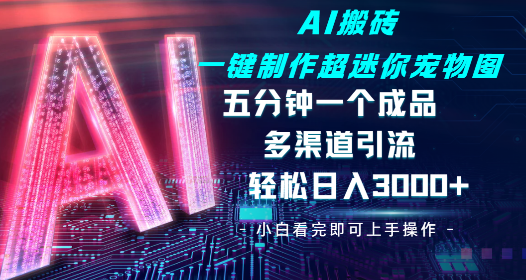Ai 搬砖一键制作超迷你宠物图,五分钟一个成品,多渠道引流,轻松日入 3000-码豆资源站