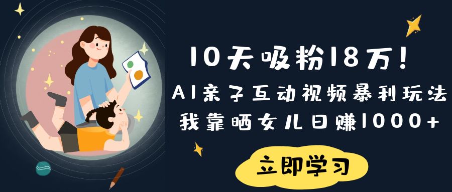 《10天吸粉18万！AI亲子互动视频暴利玩法，我靠晒女儿日赚1000+》-码豆资源站