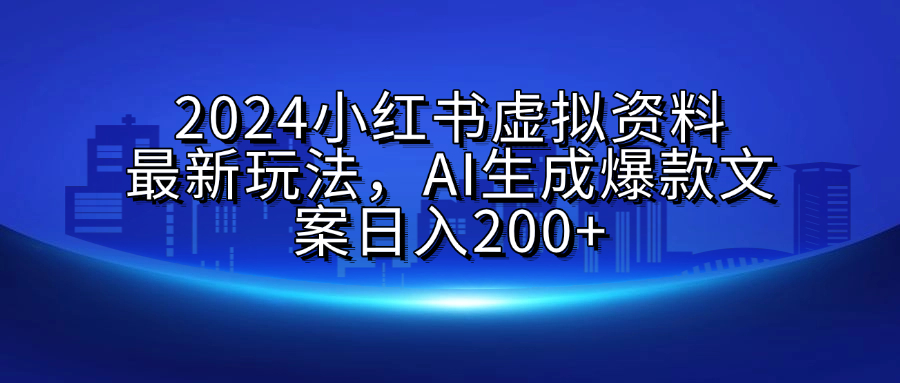 2024小红书虚拟资料最新玩法,AI生成爆款文案日入200+-码豆资源站