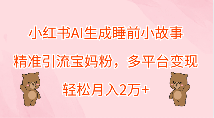 小红书AI生成睡前小故事,精准引流宝妈粉,轻松月入2万+,多平台变现-码豆资源站