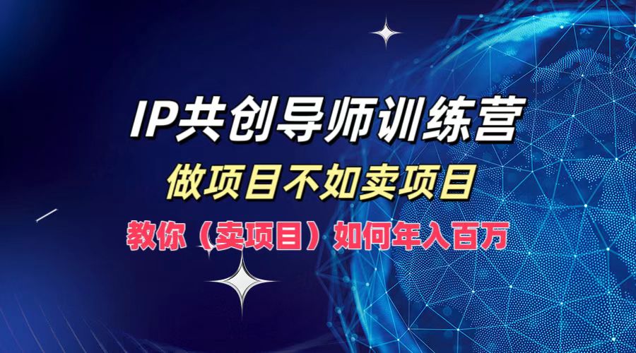 IP共创导师训练营，如何实现年入百万，做项目不如卖项目，教你（卖项目）-码豆资源站